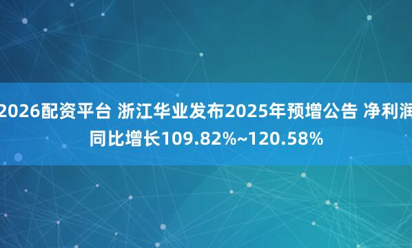2026配资平台 浙江华业发布2025年预增公告 净利润同比增长109.82%~120.58%