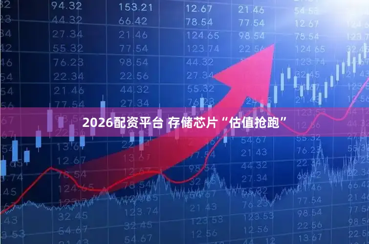 2026配资平台 存储芯片“估值抢跑”