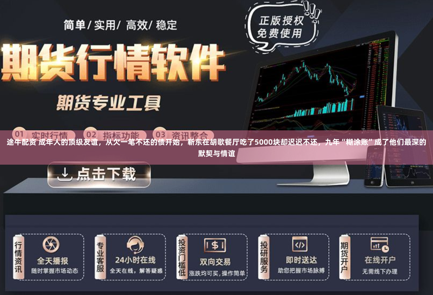 途牛配资 成年人的顶级友谊，从欠一笔不还的债开始，靳东在胡歌餐厅吃了5000块却迟迟不还，九年“糊涂账”成了他们最深的默契与情谊