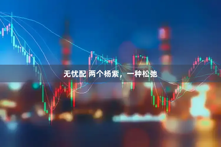 无忧配 两个杨紫，一种松弛