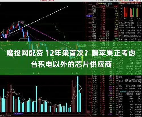 魔投网配资 12年来首次？曝苹果正考虑台积电以外的芯片供应商