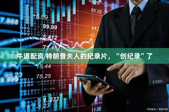 牛道配资 特朗普夫人的纪录片，“创纪录”了