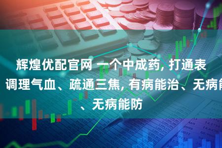 辉煌优配官网 一个中成药, 打通表里、调理气血、疏通三焦, 有病能治、无病能防