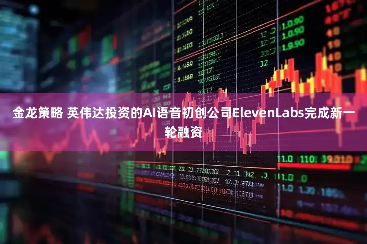 金龙策略 英伟达投资的AI语音初创公司ElevenLabs完成新一轮融资
