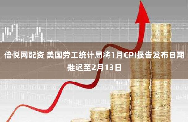 倍悦网配资 美国劳工统计局将1月CPI报告发布日期推迟至2月13日