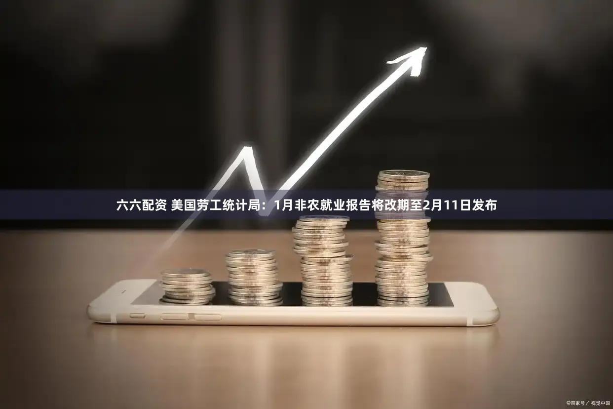 六六配资 美国劳工统计局：1月非农就业报告将改期至2月11日发布