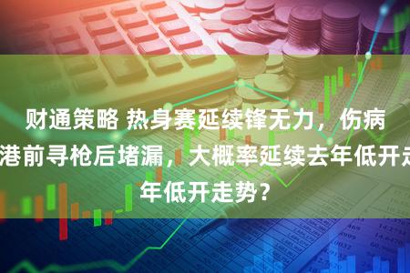 财通策略 热身赛延续锋无力，伤病致海港前寻枪后堵漏，大概率延续去年低开走势？