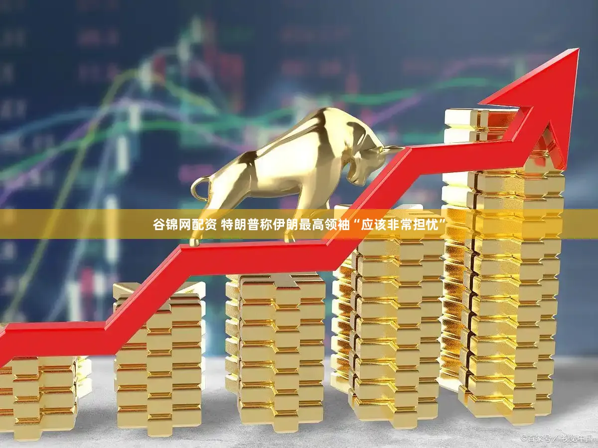 谷锦网配资 特朗普称伊朗最高领袖“应该非常担忧”