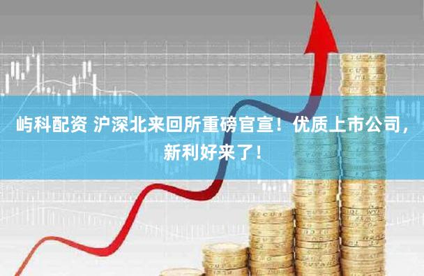 屿科配资 沪深北来回所重磅官宣！优质上市公司，新利好来了！