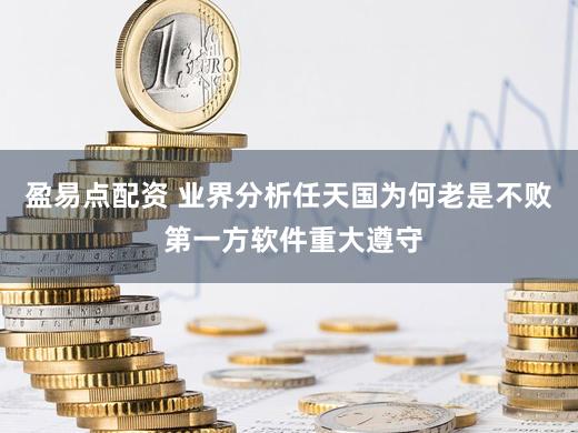 盈易点配资 业界分析任天国为何老是不败 第一方软件重大遵守