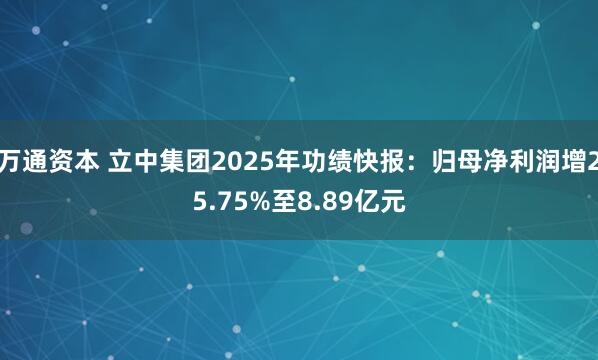 万通资本 立中集团2025年功绩快报：归母净利润增25.75%至8.89亿元