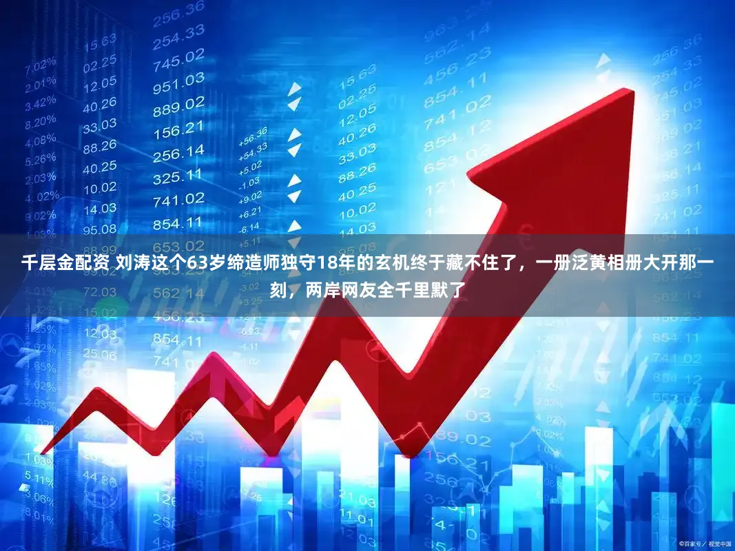 千层金配资 刘涛这个63岁缔造师独守18年的玄机终于藏不住了，一册泛黄相册大开那一刻，两岸网友全千里默了