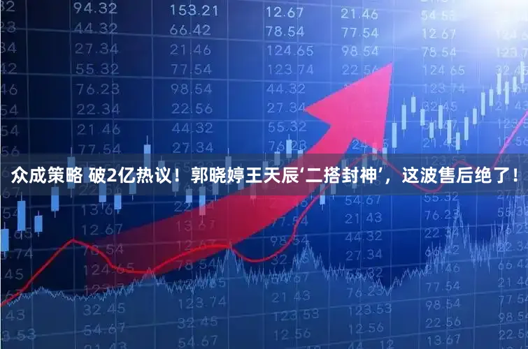 众成策略 破2亿热议！郭晓婷王天辰‘二搭封神’，这波售后绝了！