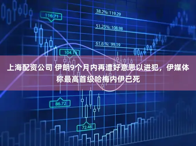 上海配资公司 伊朗9个月内再遭好意思以进犯，伊媒体称最高首级哈梅内伊已死