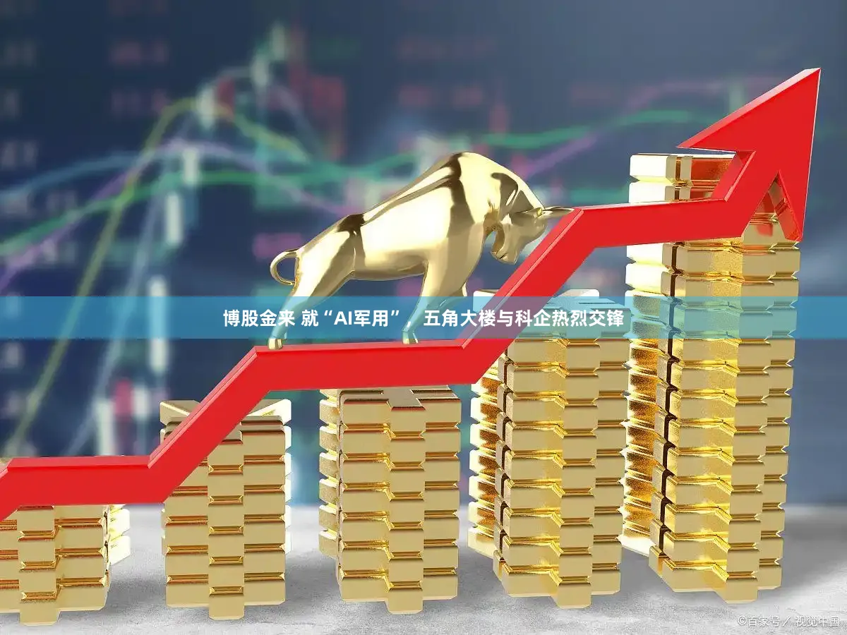 博股金来 就“AI军用”，五角大楼与科企热烈交锋