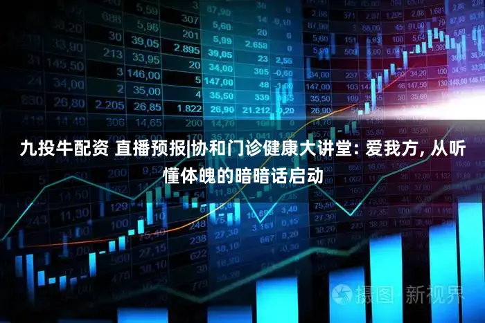 九投牛配资 直播预报|协和门诊健康大讲堂: 爱我方, 从听懂体魄的暗暗话启动