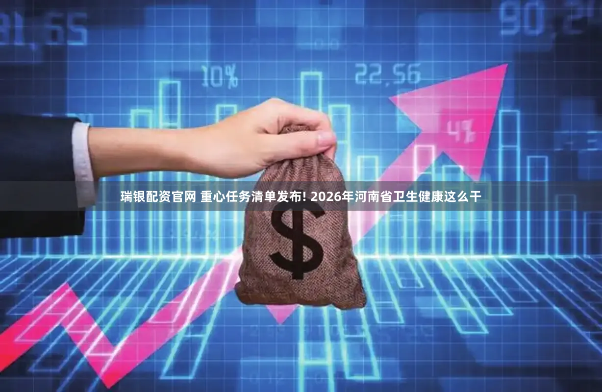 瑞银配资官网 重心任务清单发布! 2026年河南省卫生健康这么干