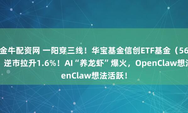 金牛配资网 一阳穿三线！华宝基金信创ETF基金（562030）逆市拉升1.6%！AI“养龙虾”爆火，OpenClaw想法活跃！