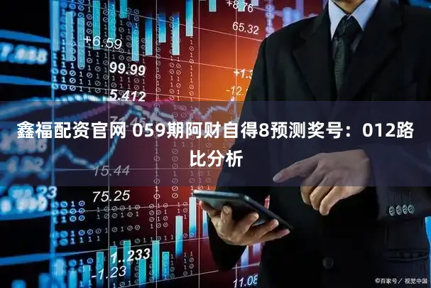 鑫福配资官网 059期阿财自得8预测奖号：012路比分析