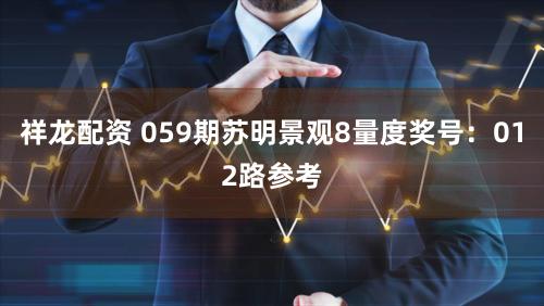 祥龙配资 059期苏明景观8量度奖号：012路参考