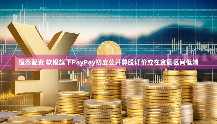 恒泰配资 软银旗下PayPay初度公开募股订价或在贪图区间低端