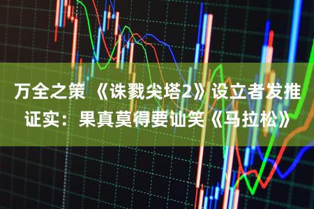 万全之策 《诛戮尖塔2》设立者发推证实：果真莫得要讪笑《马拉松》