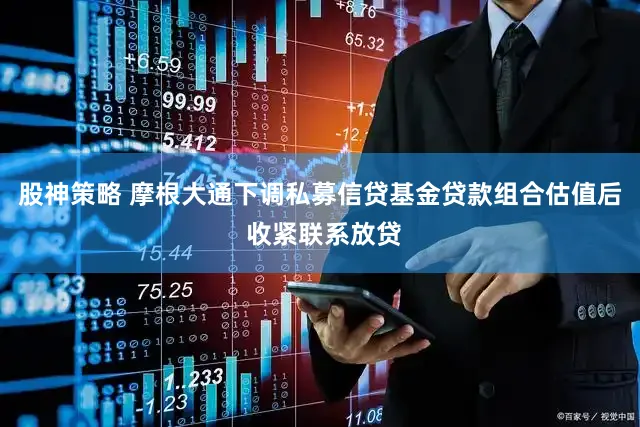 股神策略 摩根大通下调私募信贷基金贷款组合估值后 收紧联系放贷