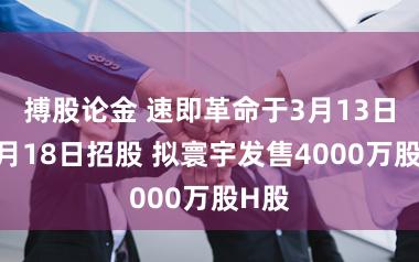 搏股论金 速即革命于3月13日至3月18日招股 拟寰宇发售4000万股H股