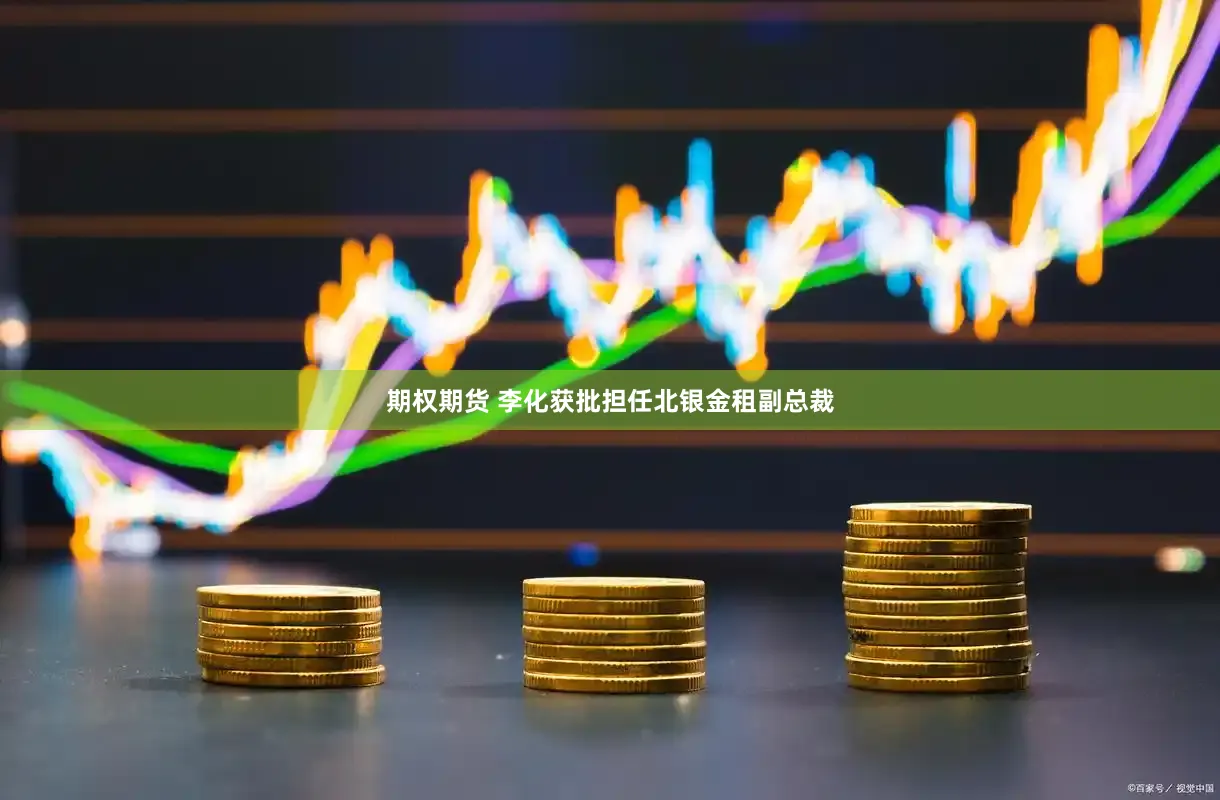 期权期货 李化获批担任北银金租副总裁