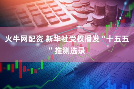 火牛网配资 新华社受权播发“十五五”推测选录