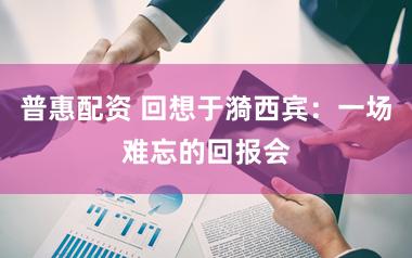 普惠配资 回想于漪西宾：一场难忘的回报会