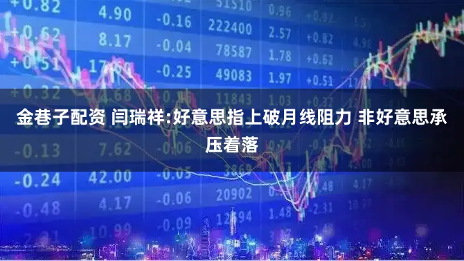 金巷子配资 闫瑞祥:好意思指上破月线阻力 非好意思承压着落