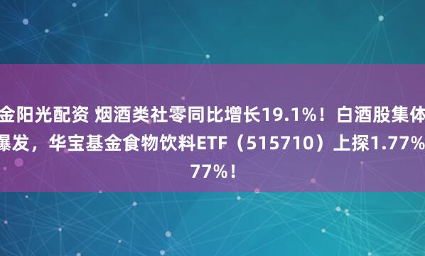 金阳光配资 烟酒类社零同比增长19.1%！白酒股集体爆发，华宝基金食物饮料ETF（515710）上探1.77%！