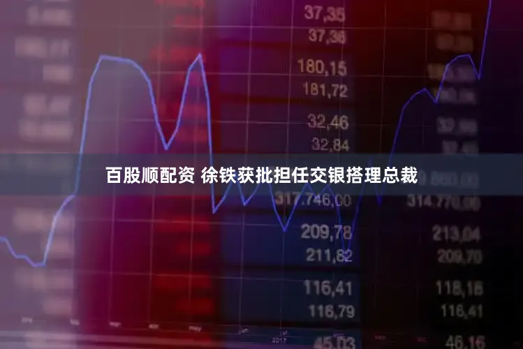 百股顺配资 徐铁获批担任交银搭理总裁