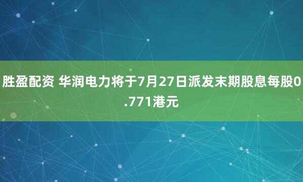 胜盈配资 华润电力将于7月27日派发末期股息每股0.771港元