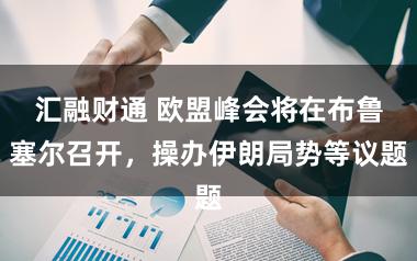 汇融财通 欧盟峰会将在布鲁塞尔召开，操办伊朗局势等议题