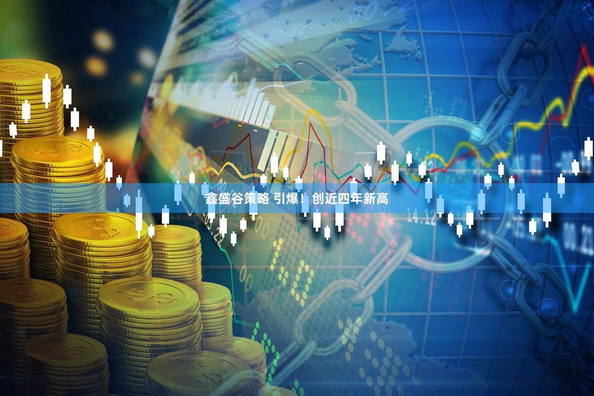 鑫盛谷策略 引爆！创近四年新高