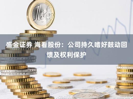 盛金证券 海看股份：公司持久嗜好鼓动回馈及权利保护