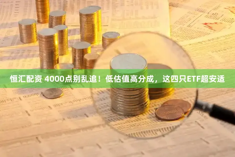 恒汇配资 4000点别乱追！低估值高分成，这四只ETF超安适