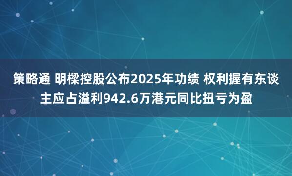 策略通 明樑控股公布2025年功绩 权利握有东谈主应占溢利942.6万港元同比扭亏为盈