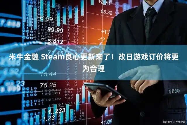 米牛金融 Steam良心更新来了！改日游戏订价将更为合理