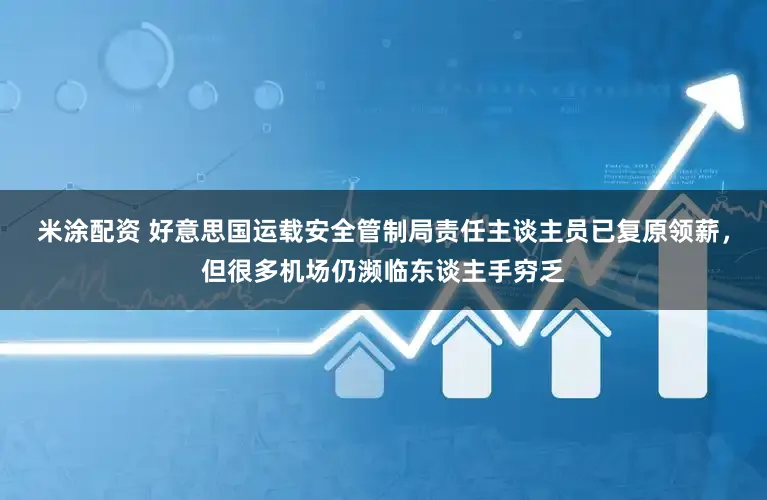 米涂配资 好意思国运载安全管制局责任主谈主员已复原领薪，但很多机场仍濒临东谈主手穷乏
