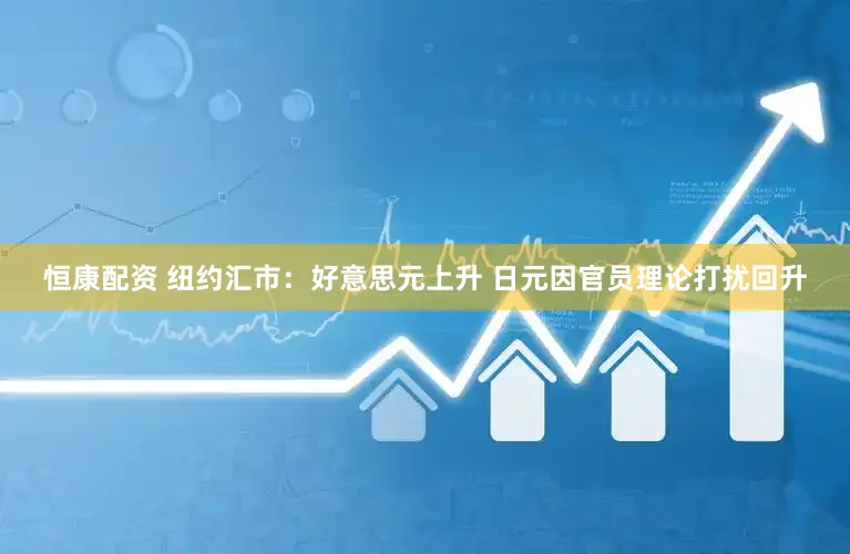 恒康配资 纽约汇市：好意思元上升 日元因官员理论打扰回升