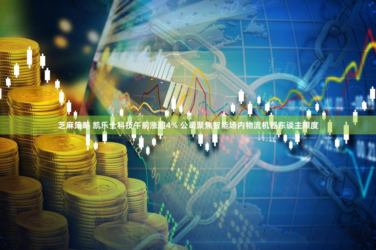 芝麻策略 凯乐士科技午前涨超4% 公司聚焦智能场内物流机器东谈主限度