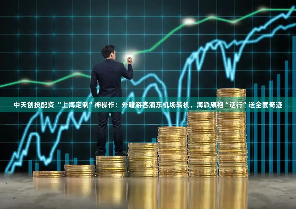 中天创投配资 “上海定制”神操作：外籍游客浦东机场转机，海派旗袍“逆行”送全套奇迹