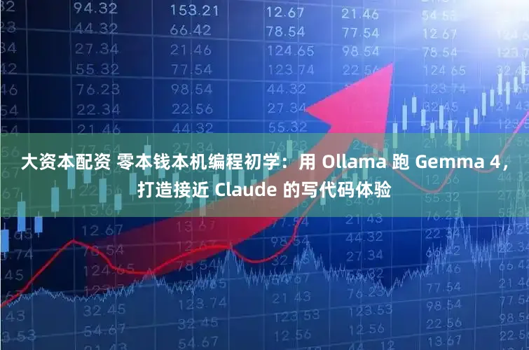 大资本配资 零本钱本机编程初学：用 Ollama 跑 Gemma 4，打造接近 Claude 的写代码体验