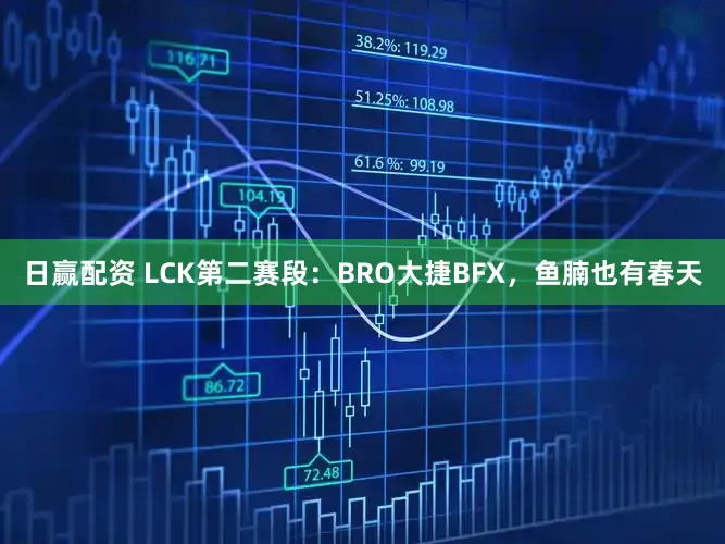 日赢配资 LCK第二赛段：BRO大捷BFX，鱼腩也有春天