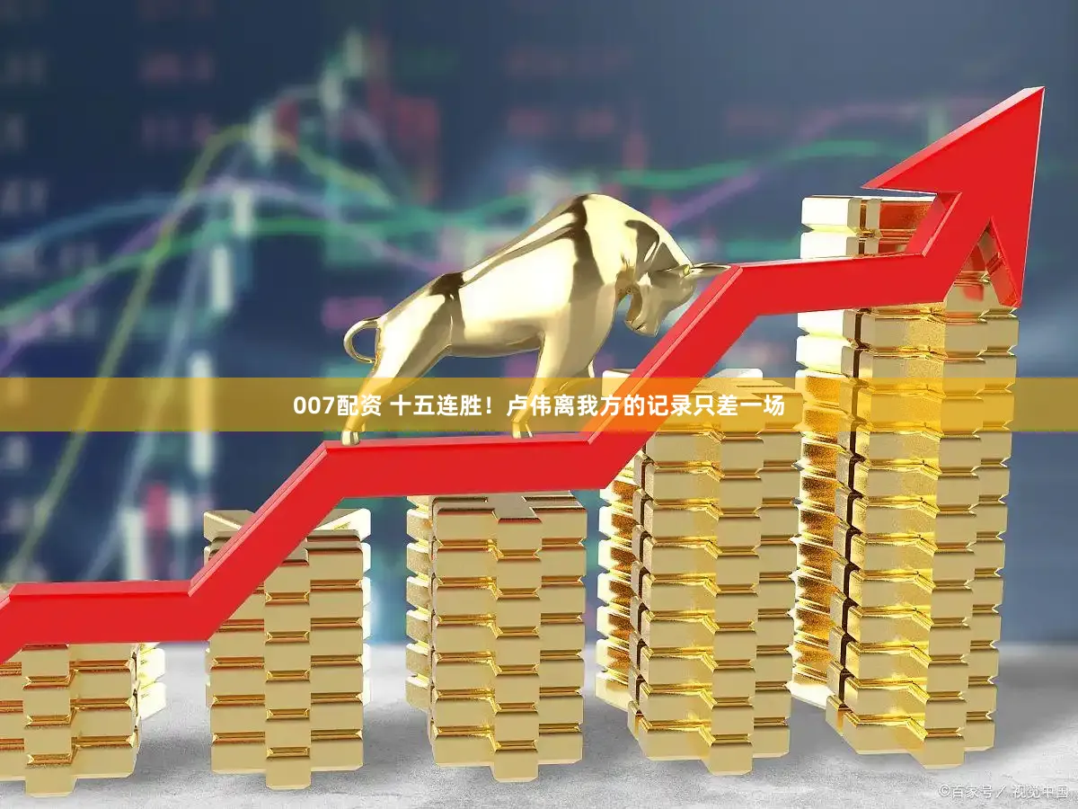 007配资 十五连胜！卢伟离我方的记录只差一场