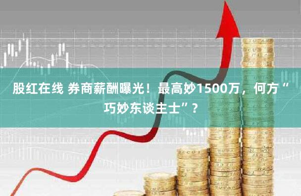 股红在线 券商薪酬曝光!最高妙1500万,何方“巧妙东谈主士”?