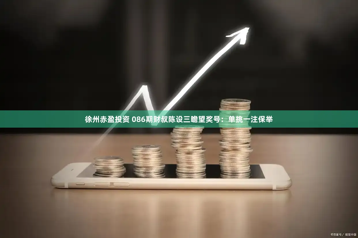 徐州赤盈投资 086期财叔陈设三瞻望奖号：单挑一注保举